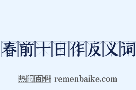 春前十日作反义词是什么意思的图片